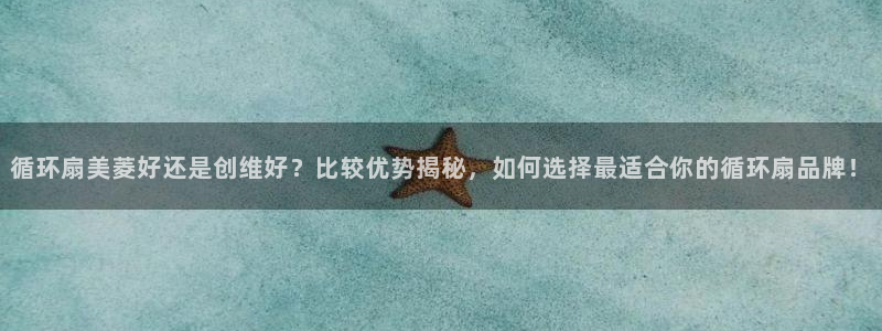 循环扇美菱好还是创维好？比较优势揭秘，如何选择最适合你的循环扇品牌！