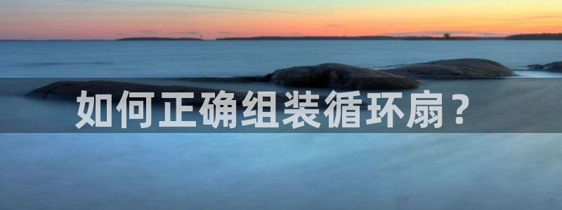 凯发国际可靠送38元：如何正确组装循环扇？