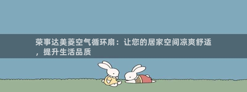 凯发k8娱乐官网入：荣事达美菱空气循环扇：让您的居家空间凉爽舒适
，提升生活品质
