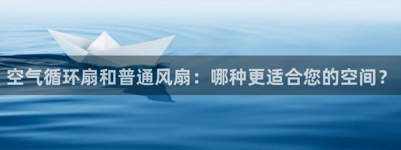 凯发旗舰厅登录免费下载：空气循环扇和普通风扇：哪种更适合您的空间？