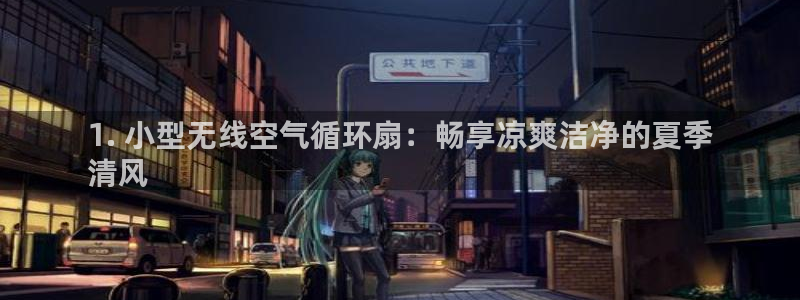凯发旗舰厅登录免费下载：1. 小型无线空气循环扇：畅享凉爽洁净的夏季
清风
