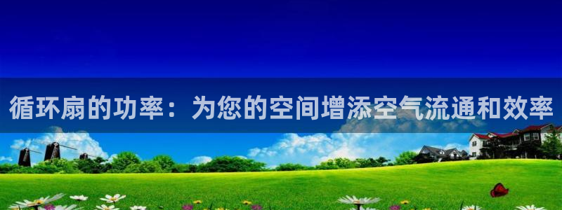 凯发K8旗舰厅：循环扇的功率：为您的空间增添空气流通和效率
