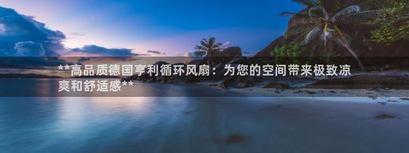 凯发k8娱乐手机版官网：**高品质德国亨利循环风扇：为您的空间带来极致凉
爽和舒适感**