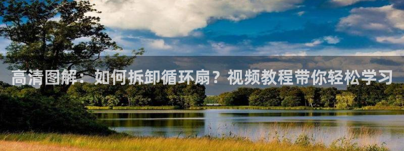 凯发国际平台登录：高清图解：如何拆卸循环扇？视频教程带你轻松学习