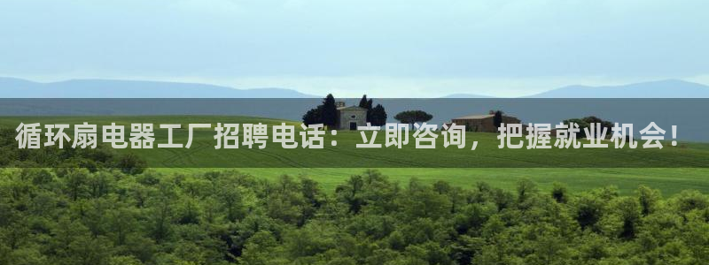 凯发k8旗舰厅手机下载：循环扇电器工厂招聘电话：立即咨询，把握就业机会！