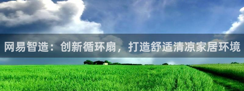 凯发娱乐官网登录：网易智造：创新循环扇，打造舒适清凉家居环境