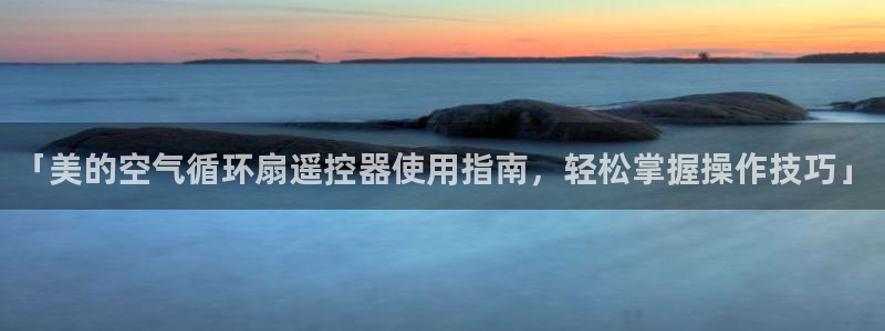 凯发网站是多少：「美的空气循环扇遥控器使用指南，轻松掌握操作技巧」