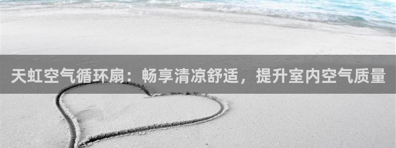 凯发平台风采：天虹空气循环扇：畅享清凉舒适，提升室内空气质量