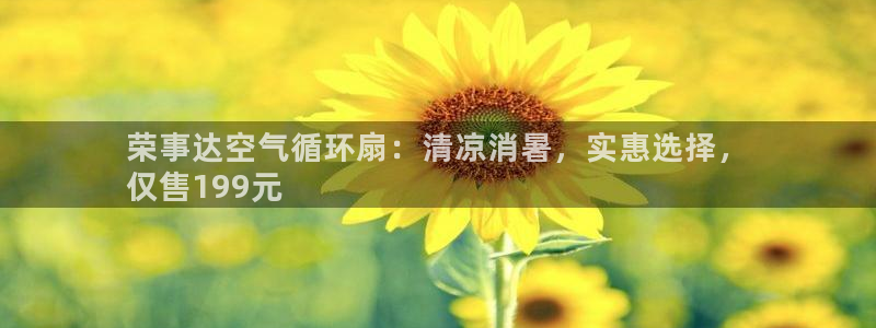 凯发官方首页：荣事达空气循环扇：清凉消暑，实惠选择，
仅售199元