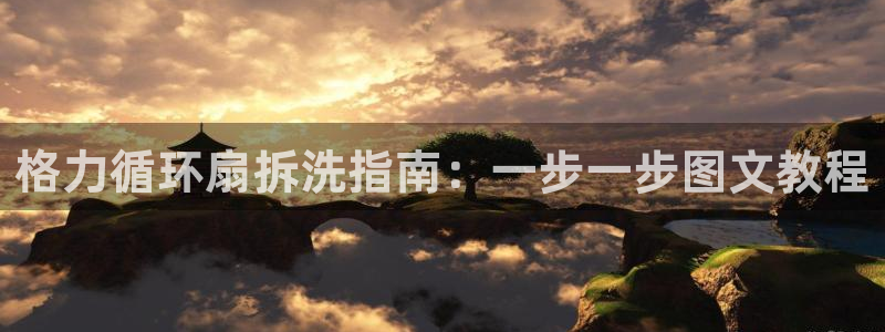 凯发k8旗舰厅app下载可靠送38元是真的吗：格力循环扇拆洗指南：一步一步图文教程